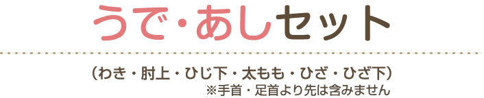 うで・あしセット（わき・肘上・ひじ下・太もも・ひざ・ひざ下）