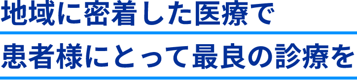 地域に密着した医療で患者様にとって最良の診療を
