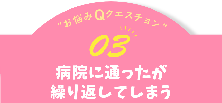 お悩みQクエスチョン03 病院にいったが繰り返してしまう