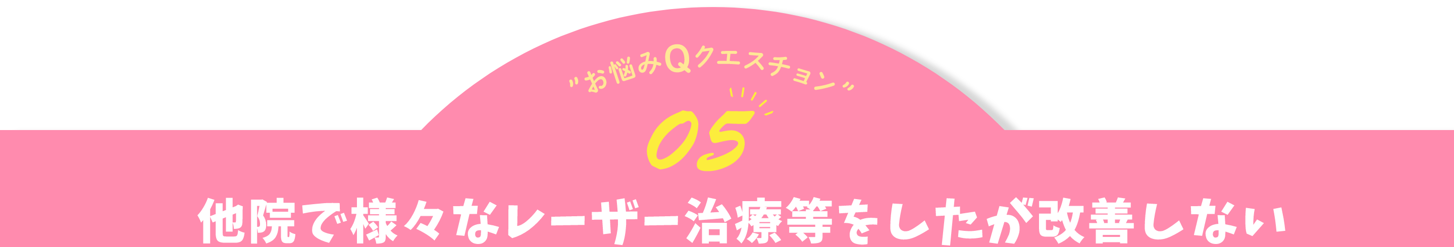 お悩みQクエスチョン05 他院で様々なレーザー治療等をしたが改善しない