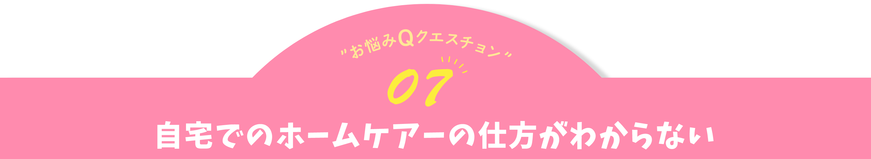 お悩みQクエスチョン07 支度でにホームケアーの仕方がわからない