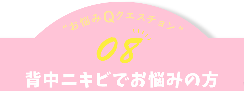 お悩みQクエスチョン08 背中ニキビでお悩みの方