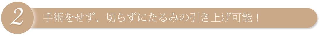 手術をせず、切らずにたるみの引き上げ可能！